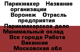 Парикмахер › Название организации ­ Boy Cut Воронеж › Отрасль предприятия ­ Парикмахерское дело › Минимальный оклад ­ 1 - Все города Работа » Вакансии   . Московская обл.,Железнодорожный г.